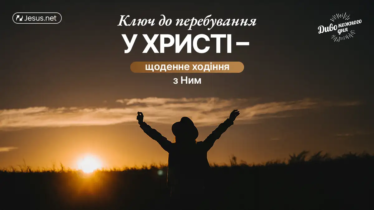 Ключ до перебування «у Христі» – це щоденне ходіння з Ним!